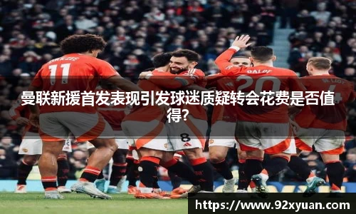 曼联新援首发表现引发球迷质疑转会花费是否值得？