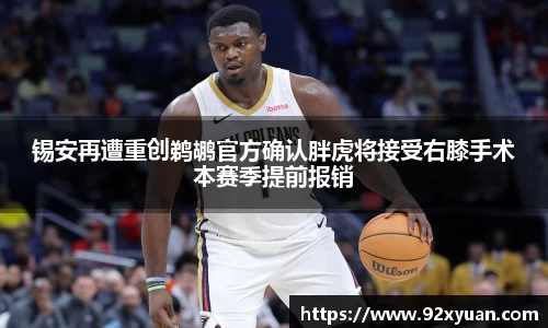 锡安再遭重创鹈鹕官方确认胖虎将接受右膝手术本赛季提前报销