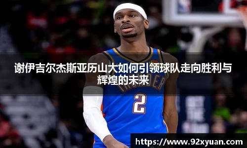 谢伊吉尔杰斯亚历山大如何引领球队走向胜利与辉煌的未来