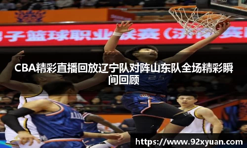 CBA精彩直播回放辽宁队对阵山东队全场精彩瞬间回顾